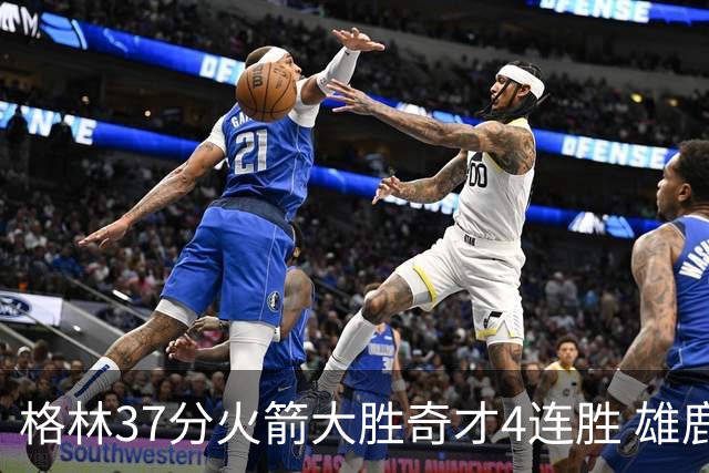 格林37分火箭大胜奇才4连胜 雄鹿逆转战胜76人